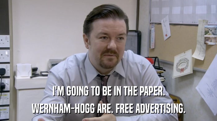 I'M GOING TO BE IN THE PAPER. WERNHAM-HOGG ARE. FREE ADVERTISING. 