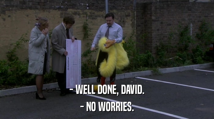 - WELL DONE, DAVID. - NO WORRIES. 