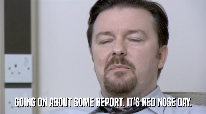 GOING ON ABOUT SOME REPORT. IT'S RED NOSE DAY.  