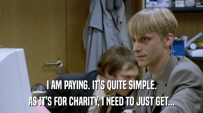 I AM PAYING. IT'S QUITE SIMPLE. AS IT'S FOR CHARITY, I NEED TO JUST GET... 