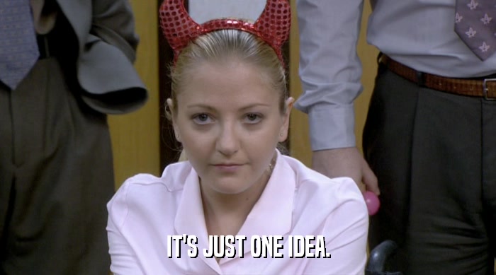 IT'S JUST ONE IDEA.  