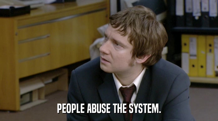 PEOPLE ABUSE THE SYSTEM.  