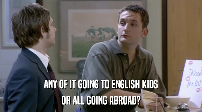 ANY OF IT GOING TO ENGLISH KIDS OR ALL GOING ABROAD? 