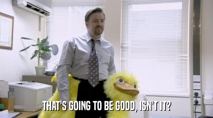 THAT'S GOING TO BE GOOD, ISN'T IT?  