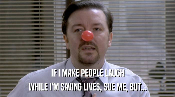 IF I MAKE PEOPLE LAUGH
 WHILE I'M SAVING LIVES, SUE ME, BUT... 