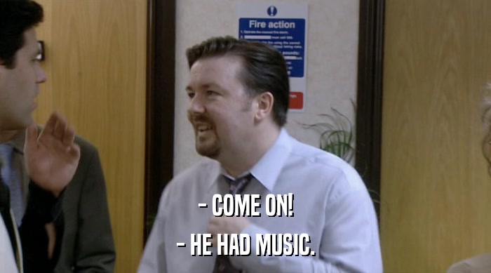- COME ON! - HE HAD MUSIC. 
