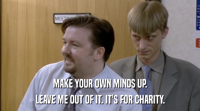 MAKE YOUR OWN MINDS UP. LEAVE ME OUT OF IT. IT'S FOR CHARITY. 