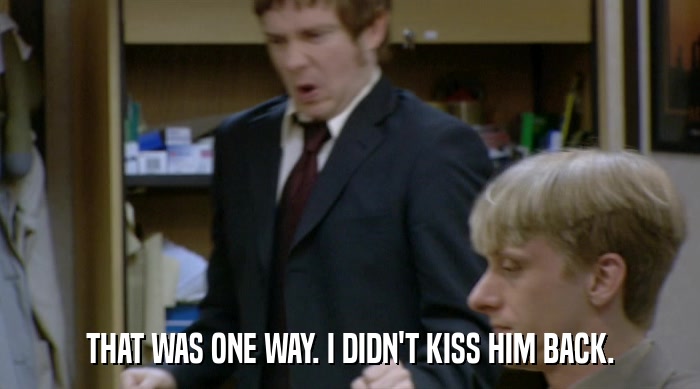 THAT WAS ONE WAY. I DIDN'T KISS HIM BACK.  