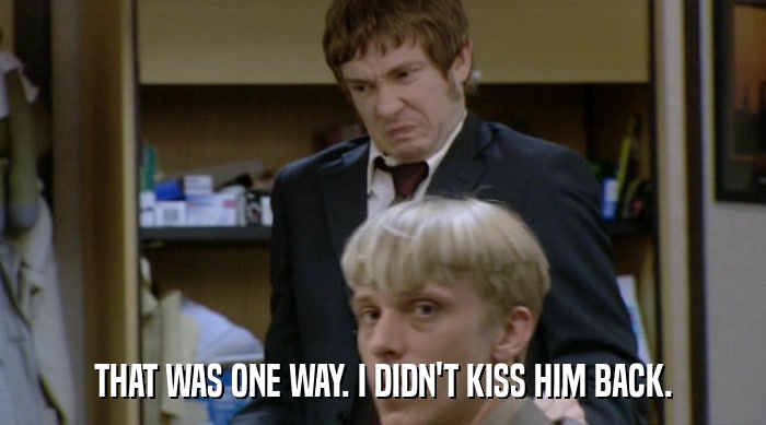 THAT WAS ONE WAY. I DIDN'T KISS HIM BACK.  