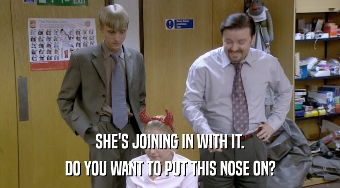 SHE'S JOINING IN WITH IT. DO YOU WANT TO PUT THIS NOSE ON? 