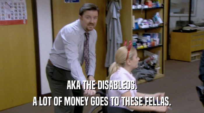 AKA THE DISABLEDS. A LOT OF MONEY GOES TO THESE FELLAS. 