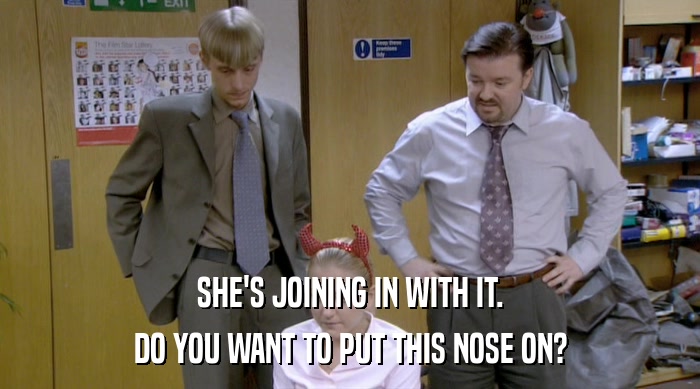 SHE'S JOINING IN WITH IT. DO YOU WANT TO PUT THIS NOSE ON? 