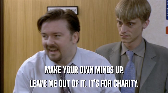 MAKE YOUR OWN MINDS UP. LEAVE ME OUT OF IT. IT'S FOR CHARITY. 