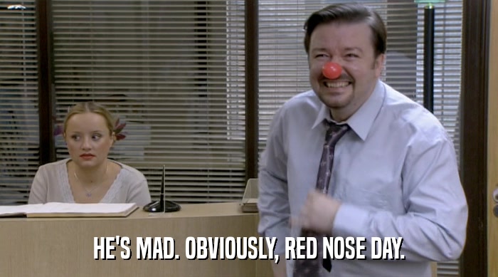 HE'S MAD. OBVIOUSLY, RED NOSE DAY.  