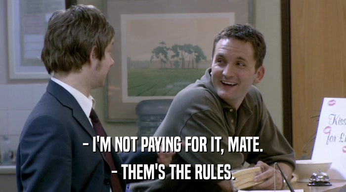 - I'M NOT PAYING FOR IT, MATE. - THEM'S THE RULES. 
