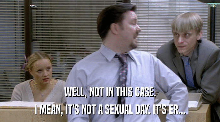 WELL, NOT IN THIS CASE.
 I MEAN, IT'S NOT A SEXUAL DAY. IT'S ER... 