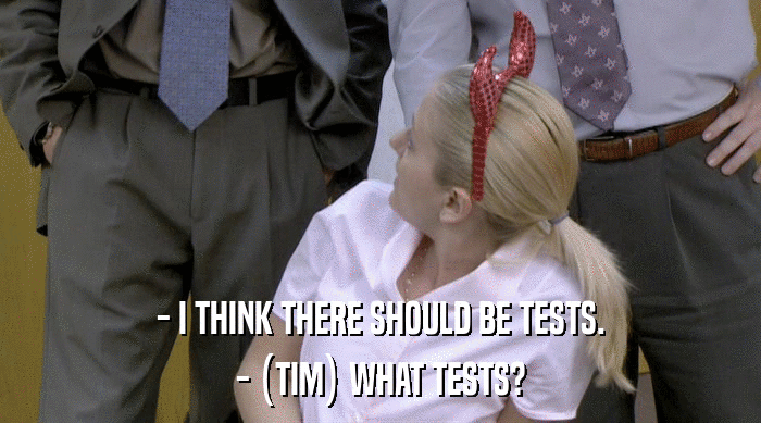 - I THINK THERE SHOULD BE TESTS.
 - (TIM) WHAT TESTS? 