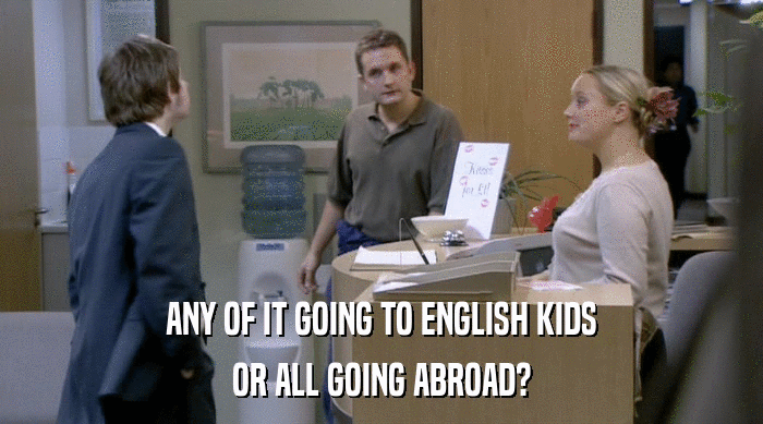 ANY OF IT GOING TO ENGLISH KIDS
 OR ALL GOING ABROAD? 