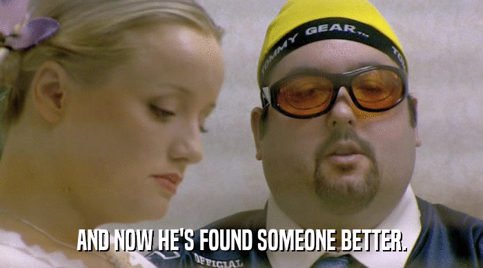 AND NOW HE'S FOUND SOMEONE BETTER.  