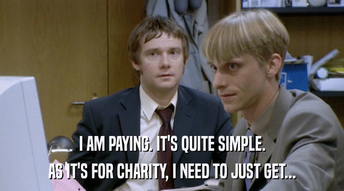 I AM PAYING. IT'S QUITE SIMPLE.
 AS IT'S FOR CHARITY, I NEED TO JUST GET... 