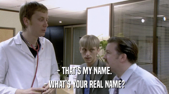 - THAT'S MY NAME. - WHAT'S YOUR REAL NAME? 