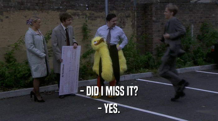 - DID I MISS IT? - YES. 