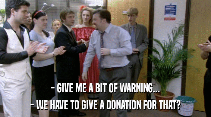 - GIVE ME A BIT OF WARNING...
 - WE HAVE TO GIVE A DONATION FOR THAT? 