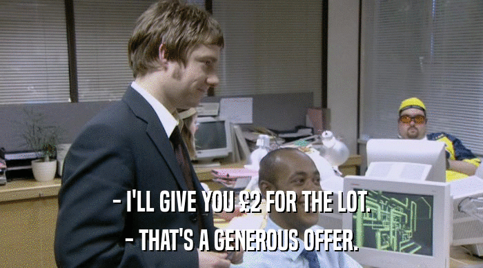 - I'LL GIVE YOU £2 FOR THE LOT. - THAT'S A GENEROUS OFFER. 