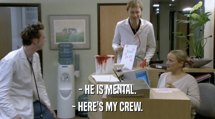 - HE IS MENTAL. - HERE'S MY CREW. 