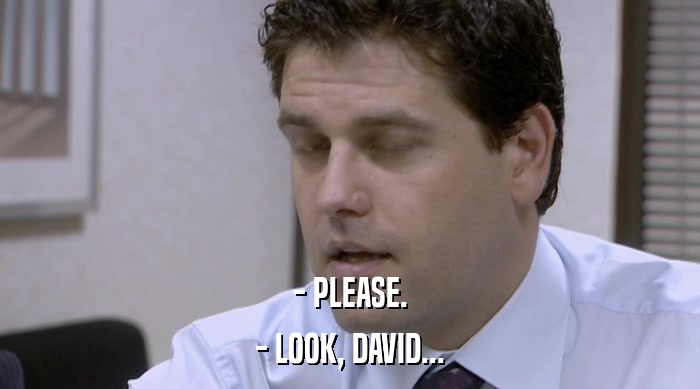 - PLEASE. - LOOK, DAVID... 