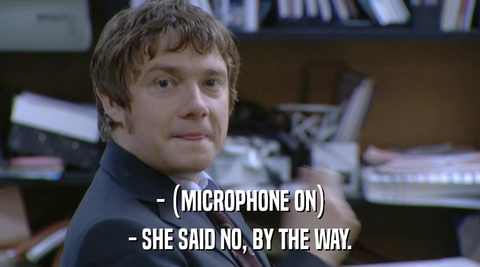 - (MICROPHONE ON)
 - SHE SAID NO, BY THE WAY. 