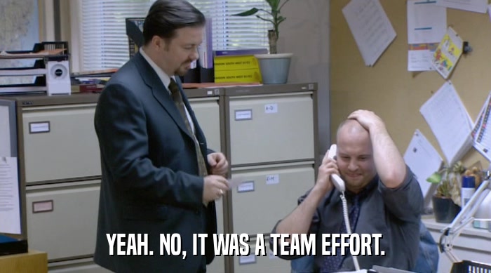 YEAH. NO, IT WAS A TEAM EFFORT.  