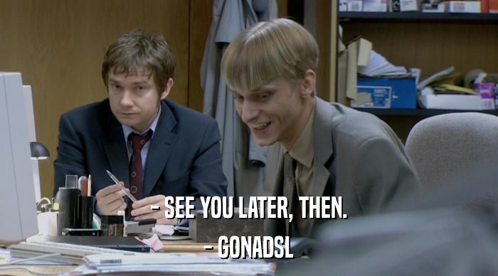 - SEE YOU LATER, THEN. - GONADSL 