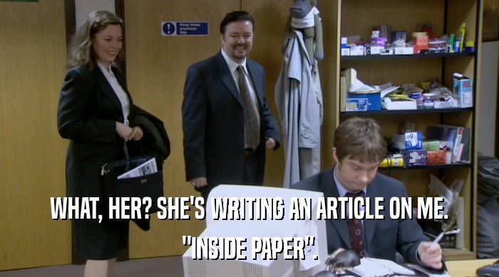 WHAT, HER? SHE'S WRITING AN ARTICLE ON ME. 