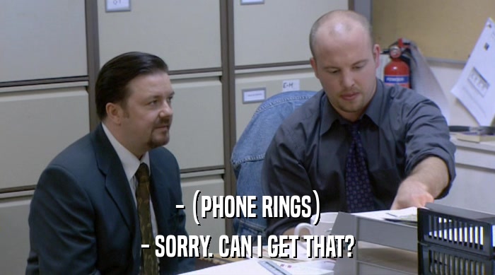 - (PHONE RINGS)
 - SORRY. CAN I GET THAT? 