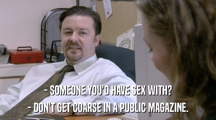 - SOMEONE YOU'D HAVE SEX WITH?
 - DON'T GET COARSE IN A PUBLIC MAGAZINE. 
