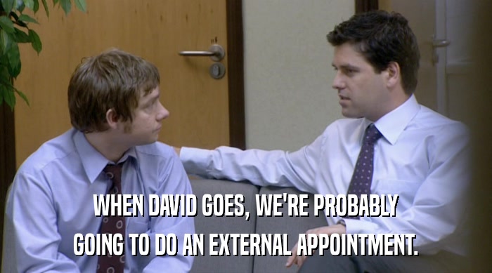 WHEN DAVID GOES, WE'RE PROBABLY
 GOING TO DO AN EXTERNAL APPOINTMENT. 