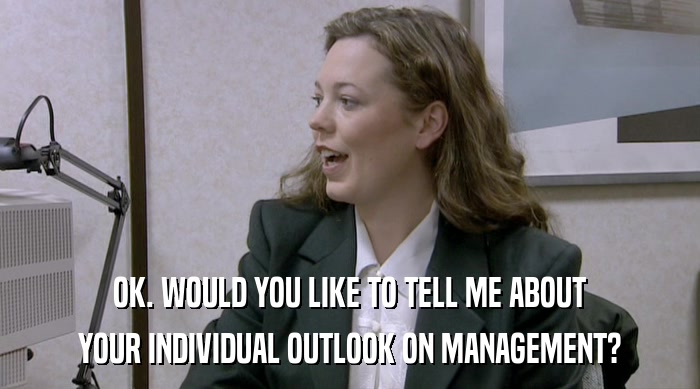 OK. WOULD YOU LIKE TO TELL ME ABOUT
 YOUR INDIVIDUAL OUTLOOK ON MANAGEMENT? 