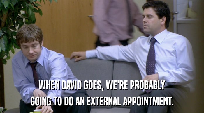 WHEN DAVID GOES, WE'RE PROBABLY
 GOING TO DO AN EXTERNAL APPOINTMENT. 