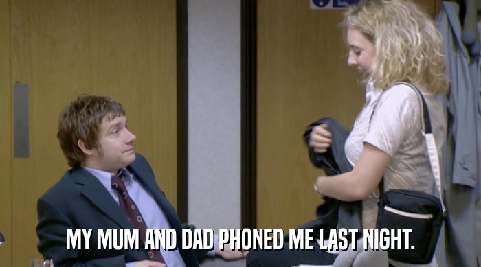 MY MUM AND DAD PHONED ME LAST NIGHT.  