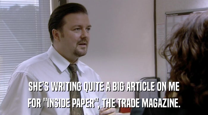 SHE'S WRITING QUITE A BIG ARTICLE ON ME FOR 