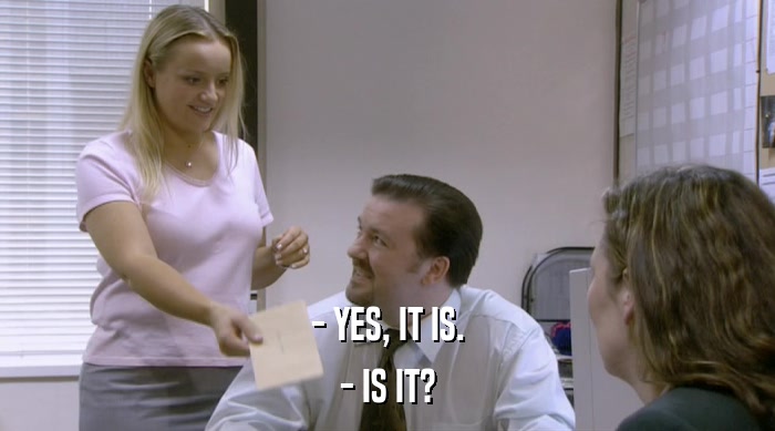 - YES, IT IS. - IS IT? 