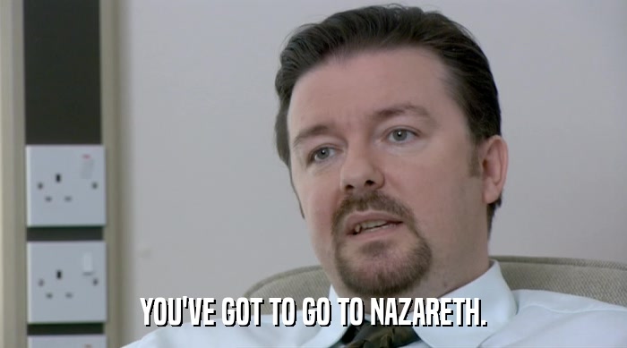 YOU'VE GOT TO GO TO NAZARETH.  