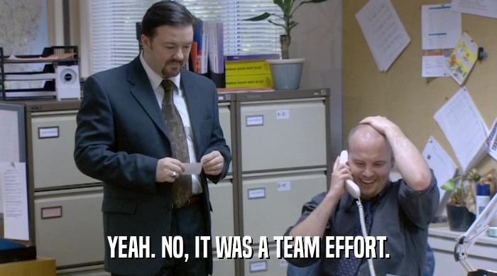 YEAH. NO, IT WAS A TEAM EFFORT.  