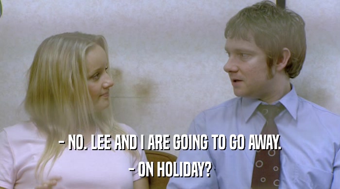 - NO. LEE AND I ARE GOING TO GO AWAY. - ON HOLIDAY? 