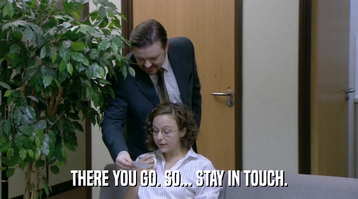 THERE YOU GO. SO... STAY IN TOUCH.  
