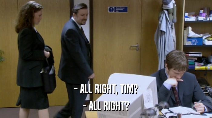 - ALL RIGHT, TIM? - ALL RIGHT? 