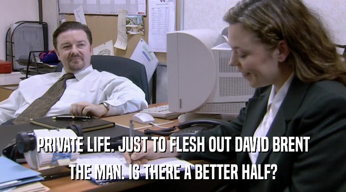 PRIVATE LIFE. JUST TO FLESH OUT DAVID BRENT
 THE MAN. IS THERE A BETTER HALF? 