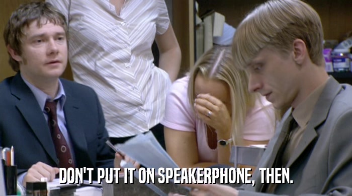 DON'T PUT IT ON SPEAKERPHONE, THEN.  