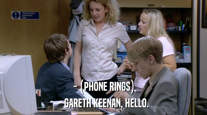 - (PHONE RINGS)
 - GARETH KEENAN, HELLO. 
